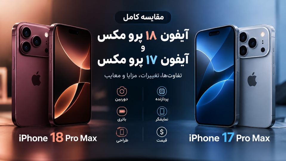 آیفون 18 پرو مکس در برابر آیفون 17 پرو مکس؛ بررسی کامل تفاوتها، مزایا و معایب